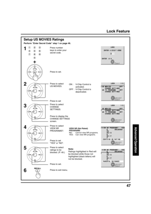 Page 4747
Advanced Operation
SELECT
EXITRECALL
F F O : S E I V O M S U
F F O : S M A R G O R P V T S U
K C O L2/ 1
S G N I T T E S E G N A H C
S G N I T T E S E G N A H C
Lock Feature
EXITRECALL
K C O L
E D O C T I G I D - 4 R E T N E
9 - 0 : R E T N E
- - - -
Setup US MOVIES Ratings
1
2
3
Perform “Enter Secret Code” step 1 on page 46.
Press number
keys to enter your
secret code.
SELECT
EXITRECALL
F F O : S E I V O M S U
F F O : S M A R G O R P V T S U
K C O L2/ 1
S G N I T T E S E G N A H C
S G N I T T E S E G...