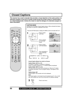 Page 5050For assistance, please call : 1-888-VIEW PTV(843-9788)
CAPTION MODE
Activates the On-Screen Closed Caption feature. When activated this feature
will remain on until OFF is selected in this menu.
Closed Caption Modes from which to Choose
Caption Mode: CAP C1 or C2
A narration of selected TV programs is displayed.
Check TV program listings for C. C. (Closed Caption) broadcasts.
Caption Mode: TEXT C1 or C2
The lower half of the screen will be blocked out. When the TV station
broadcasts information, such...