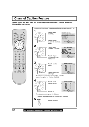 Page 5252For assistance, please call : 1-888-VIEW PTV(843-9788) Station names, e.g. ABC, TNN, etc. so that they will appear when a channel is selected.
Choose 24 preset names.
Channel Caption Feature
1
2
Press the ACTION button to display the MENU screen and select SET UP.
Press to select
CHANNEL.
Press to display
the SET UP CHANNEL
screen.
PAGE SELECT
ENDRECALL
T S U J D APU T E S
E R U T C I P
O I D U A
E Z I S / N O I T I S O P
N O I T A M R O F N I
PAGE SELECT
ENDRECALL
P U T E S
H S I L G N E : E G A U G N...