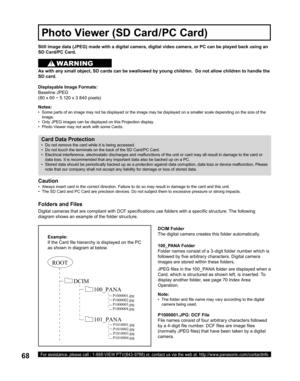 Page 6868For assistance, please call : 1-888-VIEW PTV(843-9788) or, contact us via the web at: http://www.panasonic.com/contactinfo
Still image data (JPEG) made with a digital camera, digital video camera, or PC can be played back using an 
SD Card/PC Card.
Displayable Image Formats:
Baseline  JPEG
(80 x 60 ~ 5 120 x 3 840 pixels) 
Notes:
•   Some parts of an image may not be displayed or the image may be displayed on a smaller scale depending on the size of the 
image.
•   Only JPEG images can be displayed on...