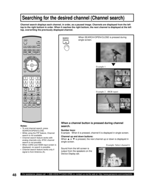 Page 4848For assistance, please call : 1-888-VIEW PTV(843-9788) or, contact us via the web at: http://www.panasonic.com/contactinfo
When SEARCH/OPEN/CLOSE is pressed during 
single screen.
When a channel button is pressed during channel 
search.
Sound from the left screen is 
output from the speakers on the 
Device Display set. Channel search displays each channel, in order, as a paused image. Channels are dis played from the left 
top to the right bottom in order. When it reaches the right bottom, the next...