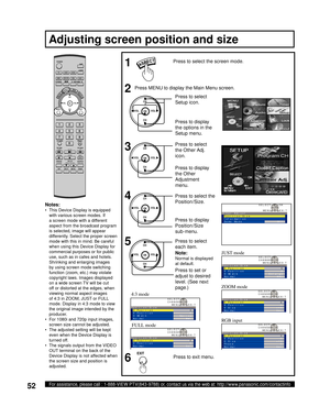 Page 5252For assistance, please call : 1-888-VIEW PTV(843-9788) or, contact us via the web at: http://www.panasonic.com/contactinfo
Press to select the screen mode.
4:3 mode
Press to exit menu. FULL mode
Adjusting screen position and size
Press to select 
Setup icon.
Press to display 
the options in the 
Setup menu.
Press to select 
the Other Adj. 
icon.
CH
CH VOL VOL
OK
CH
CH VOL VOL
OK
Press to display 
the Other 
Adjustment 
menu.
Press to select the 
Position/Size.
CH
CH VOL VOL
OK
Press to display...