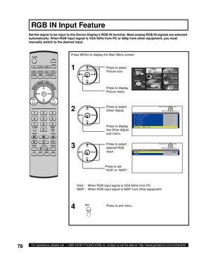 Page 7878For assistance, please call : 1-888-VIEW PTV(843-9788) or, contact us via the web at: http://www.panasonic.com/contactinfo
VGA :  When RGB input signal is VGA 60Hz from PC.
480P :  When RGB input signal is 480P from other equipment. Set the signal to be input to the Device Display’s RGB IN terminal. Most analog RGB IN signals are selected 
automatically. When RGB input signal is VGA 60Hz from PC or 480p from other equipment, you must 
manually switch to the desired input.
Press MENU to display the Main...