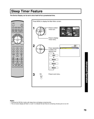 Page 7979
Advanced Op er a tion
Press to exit menu.3
The Device Display can be set to shut itself off at a preselected time.
Notes:
•  Pressing the RECALL button with sleep timer set displays remaining time.
•  The on-screen display will ﬂ ash 3, 2 and 1 to indicate the last three (3) remaining minutes prior to turn off.
CH
CH VOL VOL
OK
CH
CH VOL VOL
OK
Press MENU to display the Main Menu screen.
Press to select 
Timer icon.
Press to display 
Timer menu.
1
2
EXIT
          OK
  MENU    EXIT
Timer
 Sleep Timer...