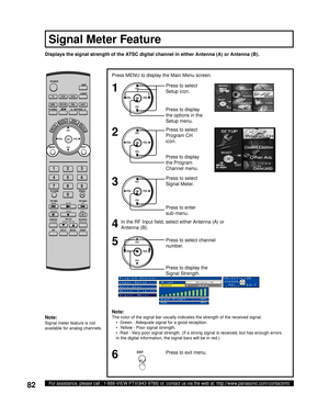 Page 8282For assistance, please call : 1-888-VIEW PTV(843-9788) or, contact us via the web at: http://www.panasonic.com/contactinfo
Press to select 
Signal Meter.
Press to enter 
sub-menu.CH
CH VOL VOL
OK
Press to select channel 
number.
Press to display the 
Signal Strength.CH
CH VOL VOL
OK
Note:
The color of the signal bar usually indicates the strength of the received signal.
  •  Green - Adequate signal for a good reception.
  •  Yellow - Poor signal strength.
  •  Red - Very poor signal strength. (If a...