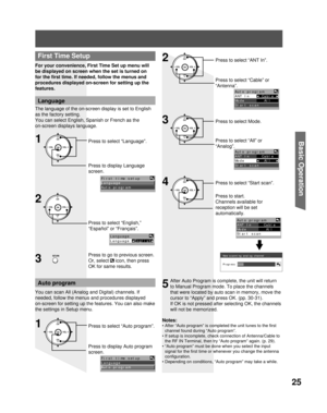 Page 2525
Basic Operation
For your convenience, First Time Set up menu will 
be displayed on screen when the set is turned on 
for the first time. If needed, follow the menus and 
procedures displayed on-screen for setting up the 
features.
Auto program
You can scan All (Analog and Digital) channels. If 
needed, follow the menus and procedures displayed 
on-screen for setting up the features. You can also make 
the settings in Setup menu.
Notes:
• After “Auto program” is completed the unit tunes to the first...