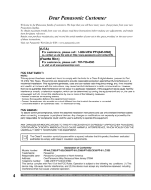 Page 4For assistance, please call : 1-888-VIEW PTV(843-9788) or, contact us via the web at: http://www.panasonic.com/contactinfo4
Welcome to the Panasonic family of customers. We hope that you will have many years of enjoyment from your new 
Projection Display.
To obtain maximum benefit from your set, please read these Instructions before making any adjustments, and retain 
them for future reference.
Retain your purchase receipt also, and record the serial number of your set in the space provided on the rear...