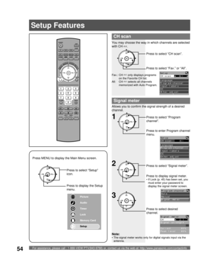 Page 54For assistance, please call : 1-888-VIEW PTV(843-9788) or, contact us via the web at: http://www.panasonic.com/contactinfo54
POWER
SAP
LIGHT
MENU
123
45
6
78
09
RETURN
CH
CH VOL VOL
R-TUNE
REW
TV/VCRSPLIT       SWAP
DVD/VCR CH
OPEN/CLOSE
PLAY
PA U S E S T O P R E CFF
PROG
TV/VIDEOSLEEP EXIT
TV VCR DVD
DTV RCVR
DBS/CBLAUX
OK
MUTE     ASPECT    FAVORITE    RECALL
Signal meter
CH
CH VOL VOL
OKPress to select “Program 
channel”.
Press to enter Program channel 
menu.
Setup
CH scan     All   
Language
Program...