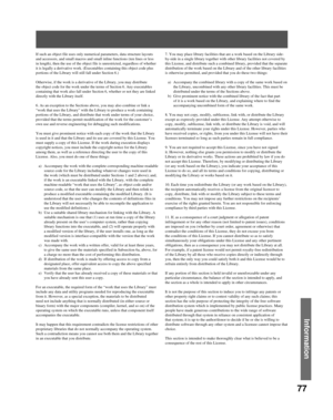 Page 7777
Information
If such an object file uses only numerical parameters, data structure layouts 
and accessors, and small macros and small inline functions (ten lines or less 
in length), then the use of the object file is unrestricted, regardless of whether 
it is legally a derivative work. (Executables containing this object code plus 
portions of the Library will still fall under Section 6.)
Otherwise, if the work is a derivative of the Library, you may distribute 
the object code for the work under the...