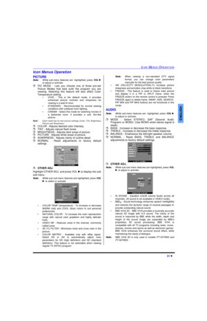 Page 23ICON MENUS OPERATION21 lENGLISHIcon Menus Operation
PICTURE
Note:While sub-menu features are  highlighted, press VOL u
to adjust or activate. 
rPIC MODE - Lets you choose one of three pre-set
Picture Modes that best suits the program you are
viewing. Selecting this feature will also affect Color
Temperature setting.
•VIVID - This is the default mode, It provides
enhanced picture contrast and sharpness for
viewing in a well-lit room.
•STANDARD - Recommended for normal viewing
conditions with subdued room...