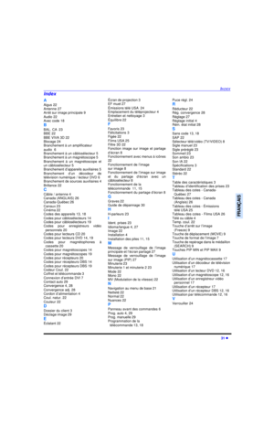 Page 97INDEX31 lFRANÇAISA
Aigus 22
Antenne 27
Arrêt sur image principale 9
Audio 22
Avec code 18
B
BAL. CA  23
BBE 22
BBE VIVA 3D 22
Blocage 24
Branchement à un amplificateur
audio  6
Branchement à un câblosélecteur 5
Branchement à un magnétoscope 5
Branchement à un magnétoscope et
un câblosélecteur 5
Branchement d’appareils auxiliaires 5
Branchement d’un décodeur de
télévision numérique / lecteur DVD 6
Branchement de sources auxiliaires 4
Brillance 22
C
Câble / antenne 4
Canada (ANGLAIS) 26
Canada-Québec 26...