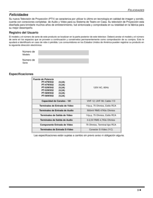 Page 61FELICIDADES
3 l
Felicidades
Su nueva Televisión de Proyección (PTV) se caracteriza por utilizar lo último en tecnología en calidad de imagen y sonido,
cuenta con conexiones completas  de Audio y Video para su Sistema de Teatro en Casa. Su televisión de Proyección esta
diseñada para brindarle muchos años de entretenimiento, fué sintonizada y comprobada en su totalidad en la fábrica para
su mejor desempeño.
Registro del Usuario
El modelo y el número de serie de este producto se localizan en la parte...