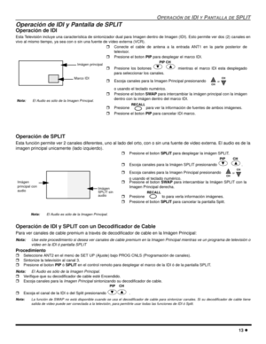 Page 71OPERACIÓN DE IDI Y PANTALLA DE SPLIT
13 l
Operación de IDI y Pantalla de SPLIT
Operación de IDI
Esta Televisión incluye una característica de sintonizador dual para Imagen dentro de Imagen (IDI). Esto permite ver dos (2) canales en
vivo al mismo tiempo, ya sea con o sin una fuente de vídeo externa (VCR).  
Operación de SPLIT 
Esta función permite ver 2 canales diferentes, uno al lado del orto, con o sin una fuente de video externa. El audio es de la
imagen principal unicamente (lado izquierdo)....