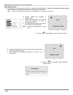 Page 9436 l
OPERACIÓN DEL MENÚ DE LA GUIA GIRATORIA
Otros Ajustes (cont.)
rEn el menu SET UP bajo la opción OTROS AJ. seleccione CONVERGENCIA 2. Solo use los botones del control remoto
mientras ajusta la convergencia. El panel de control frontal no tiene efecto.
Nota:Realice este ajuste solamente después de que CONVERGENCIA 1 a sido ajustada correctamente.    
  
  Convergencia
Un patrón cruzado aparecerá en blanco con un
mínimo de borde de color cuando se termine de
ajustar.
rPresione VOLu para desplegar el...