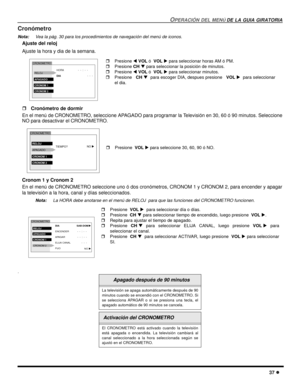 Page 95OPERACIÓN DEL MENÚ DE LA GUIA GIRATORIA
37 l
Cronómetro
Nota:Vea la pág. 30 para los procedimientos de navegación del menú de iconos. 
Ajuste del reloj
Ajuste la hora y dia de la semana.
     
rCronómetro de dormir
En el menú de CRONOMETRO, seleccione APAGADO para programar la Televisión en 30, 60 ó 90 minutos. Seleccione
NO para desactivar el CRONOMETRO
.  
Cronom 1 y Cronom 2
En el menú de CRONOMETRO seleccione uno ó dos cronómetros, CRONOM 1 y CRONOM 2, para encender y apagar
la televisión a la hora,...