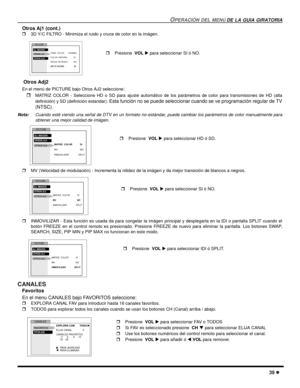 Page 97OPERACIÓN DEL MENÚ DE LA GUIA GIRATORIA
39 l
Otros Aj1 (cont.)
r3D Y/C FILTRO - Minimiza el ruido y cruce de color en la imágen.  
 Otros Adj2
En el menú de PICTURE bajo Otros AJ2 seleccione:
r
MATRIZ COLOR - Seleccione HD o SD para ajuste automático de los parámetros de color para transmisiones de HD (alta
definición) y SD (definición estandar). 
Esta función no se puede seleccionar cuando se ve programación regular de TV
(NTSC).
Nota:Cuando esté viendo una señal de DTV en un formato no-estándar, puede...
