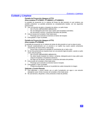 Page 355
CUIDADO Y LIMPIEZA
Cuidado y Limpieza
Pantalla de Proyección (Apague el PTV) 
(Para modelos PT-47WX51, PT-56WX51 y PT-65WX51)  
La pantalla de proyección es un sistema de lentes de alta precisión el cual contiene una
pantalla protectora. La pantalla protectora es completamente lavable, con las siguientes
precauciones:
Use una solución de jabón o limpiador de vidrios y un paño limpio.
• NO UTILICE LIMPIADORES ABRASIVOS.
• No use detergente para lavar ropa ó jabón para lavaplatos automático.
• No use...