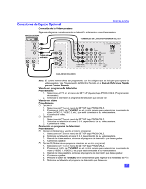 Page 377
INSTALACIÓN
Conexiones de Equipo Opcional
Conexión de la Videocasetera
Siga este diagrama cuando conecte su televisión solamente a una videocasetera. 
Nota:El control remoto debe ser programado con los códigos que se incluyen para operar la
videocasetera. Vea Programación del Control Remoto en la Guía de Referencia Rápida
para el Control Remoto.
Viendo un programa de televisión
Procedimiento
1. Seleccione ANT1 en el menú de SET UP (Ajuste) bajo PROG CNLS (Programación
de canales).
2. Sintonize la...