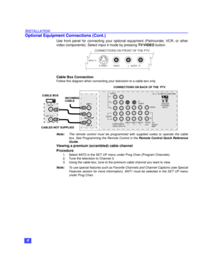 Page 98
INSTALLATION
Optional Equipment Connections (Cont.)
Use front panel for connecting your optional equipment (Palmcorder, VCR, or other
video components). Select input 4 mode by pressing TV/VIDEO button.   
Cable Box Connection
Follow this diagram when connecting your television to a cable box only.
Note:The remote control must be programmed with supplied codes to operate the cable
box. See Programming the Remote Control in the Remote Control Quick Reference
Guide.
Viewing a premium (scrambled) cable...