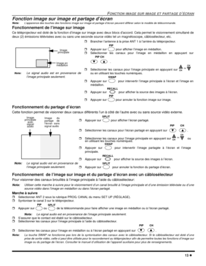 Page 71FONCTION IMAGE SUR IMAGE ET PARTAGE D’ÉCRAN
13 l
Fonction image sur image et partage d’écran
Nota:L’apparence des touches des fonctions image sur image et partage d’écran peuvent différer selon le modèle de télécommande.
Fonctionnement de l’image sur image 
Ce téléprojecteur est doté de la fonction d’image sur image avec deux blocs d’accord. Cela permet le visionnement simultané de
deux (2) émissions télévisées avec ou sans une seconde source vidéo tel un magnétoscope, câblosélecteur, etc.
Fonctionnement...