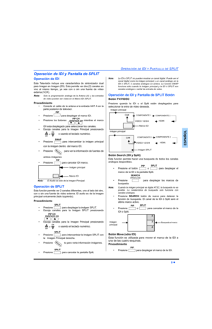 Page 47OPERACIÓN DE IDI Y PANTALLA DE SPLIT
9 z
ESPAÑOL
Operación de IDI y Pantalla de SPLIT
Operación de IDI
Esta Televisión incluye una característica de sintonizador dual
para Imagen en Imagen (IDI). Esto permite ver dos (2) canales en
vivo al mismo tiempo, ya sea con o sin una fuente de vídeo
externa (VCR).
Nota:
Solo la programación análoga de la Antena (A) y las entradas
de video pueden ser vistas en el Marco IDI /SPLIT.
Procedimiento
• Conecte el cable de la antena a la entrada ANT A en la
parte...