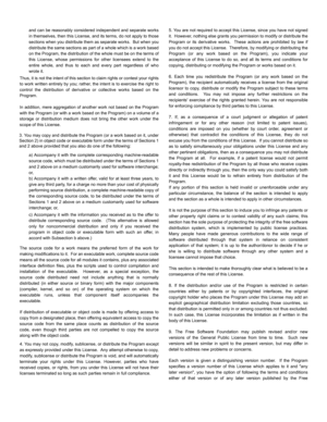 Page 82and can be reasonably considered independent and separate works
in themselves, then this License, and its terms, do not apply to those
sections when you distribute them as separate works.  But when you
distribute the same sections as part of a whole which is a work based
on the Program, the distribution of the whole must be on the terms of
this License, whose permissions for other licensees extend to the
entire whole, and thus to each and every part regardless of who
wrote it.
Thus, it is not the intent...