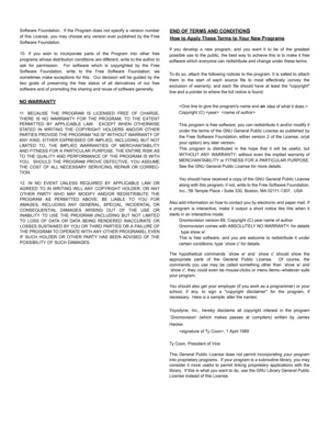 Page 83Software Foundation.  If the Program does not specify a version number
of this License, you may choose any version ever published by the Free
Software Foundation.
10. If you wish to incorporate parts of the Program into other free
programs whose distribution conditions are different, write to the author to
ask for permission.  For software which is copyrighted by the Free
Software Foundation, write to the Free Software Foundation; we
sometimes make exceptions for this.  Our decision will be guided by...