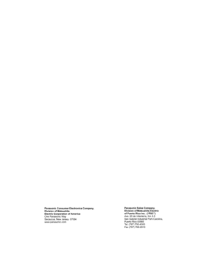 Page 88Panasonic Sales Company, 
Division of Matsushita Electric
of Puerto Rico Inc.  (“PSC”) 
Ave. 65 de Infantería, Km 9.5 
San Gabriel Industrial Park Carolina, 
Puerto Rico 00985 
Tel. (787) 750-4300
Fax (787) 768-2910 Panasonic Consumer Electronics Company,
Division of Matsushita
Electric Corporation of America
One Panasonic Way
Secaucus, New Jersey  07094
www.panasonic.com  