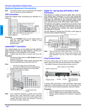 Page 108 z
OPTIONAL EQUIPMENT CONNECTIONS
ENGLISH
Optional Equipment Connections
Note:The remote control must be programmed with supplied
codes to operate the optional equipment.
VCR Connection 
Follow this diagram when connecting your television to a
VCR only. 
Procedure
• Press the TV/VIDEO button on the remote control to
select the video input (VIDEO 1, VIDEO 2, etc.)
connected to your VCR.
• Begin the video.
CableCARD™ Connection
This module allows you to tune digital and high definition
cable channels...