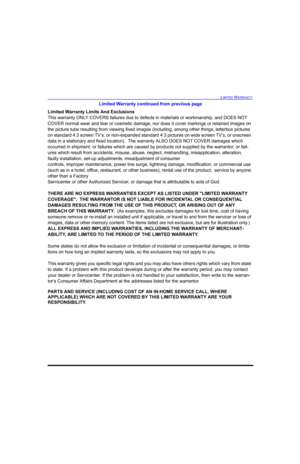 Page 79LIMITED WARRANTY
Limited Warranty continued from previous page
Limited Warranty Limits And Exclusions
This warranty ONLY COVERS failures due to defects in materials or workmanship, and DOES NOT 
COVER normal wear and tear or cosmetic damage, nor does it cover markings or retained images on 
the picture tube resulting from viewing fixed images (including, among other things, letterbox pictures 
on standard 4:3 screen TV’s, or non-expanded standard 4:3 pictures on wide screen TV’s, or onscreen 
data in a...