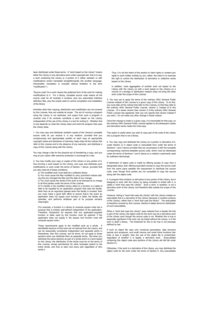 Page 85been distributed under these terms.  A work based on the Library means
either the Library or any derivative work under copyright law: that is to say,
a work containing the Library or a portion of it, either verbatim or with
modifications and/or translated straightforwardly into another language.
(Hereinafter, translation is included without limitation in the term
modification.)
Source code for a work means the preferred form of the work for making
modifications to it.  For a library, complete source code...