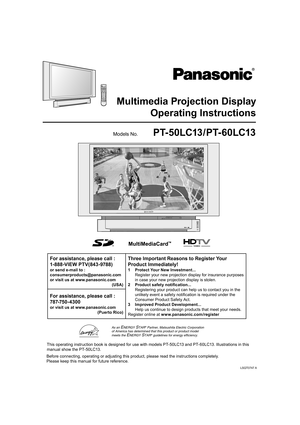 Page 1PT-50LC13/PT-60LC13
LSQT0747 A
Multimedia Projection Display
Operating Instructions
For assistance, please call : 
1-888-VIEW PTV(843-9788)
or send e-mail to :
consumerproducts@panasonic.com
or visit us at www.panasonic.com
(USA)
Three Important Reasons to Register Your 
Product Immediately!
1  Protect Your New Investment...
  Register your new projection display for insurance purposes 
in case your new projection display is stolen.
2  Product safety notiﬁ 
cation...
  Registering your product can help...