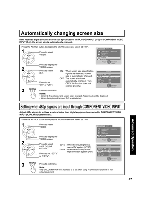 Page 5757
Advanced Op er a tion
1
2
Press the ACTION button to display the MENU screen and select SET UP.
ON:  When screen size speciﬁ 
cation 
signals are detected, screen 
size is automatically changed.
OFF:  The screen size is not 
au to mat i cal ly changed. (Turn 
OFF if this function does not 
op er ate properly.) If the received signal contains screen size speciﬁ 
cations in RF, VIDEO INPUT (1–3) or COM PO NENT VIDEO 
INPUT (1– 4), the screen size is automatically changed.
Press to select 
VIDEO.
Press...