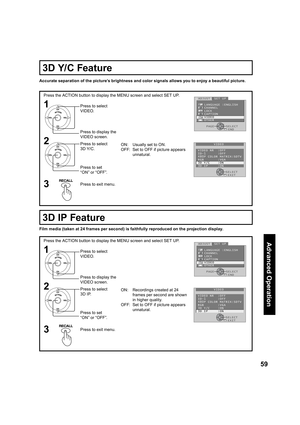 Page 5959
Advanced Op er a tion
1
2
Press the ACTION button to display the MENU screen and select SET UP.
ON:  Usually set to ON.
OFF:  Set to OFF if picture appears 
unnatural. Accurate separation of the picture’s brightness and color signals allows you to enjoy a beautiful picture.
Press to select 
VIDEO.
Press to display the 
VIDEO screen.
Press to set 
“ON” or “OFF”. Press to select 
3D Y/C.
Press to exit menu.3
 ADJUST  SET UP
    LANGUAGE :ENGLISH
    CHANNEL
    LOCK
    CAPTION
    VIDEO
    OTHER...