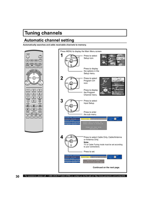 Page 3030For assistance, please call : 1-888-VIEW PTV(843-9788) or, contact us via the web at: http://www.panasonic.com/contactinfo
CH
CH VOL VOL
OK
Automatically searches and adds receivable channels to memory.
Press 
MENU to display the Main Menu screen.
Press to select 
Setup icon.
Press to display 
the options in the 
Setup menu.
Press to display 
the 
Program 
Channel menu.
Press to select 
Program CH 
icon
.
Press to select 
Input Setup.
Note:
TV or Cable Tuning mode must be set according 
to your...