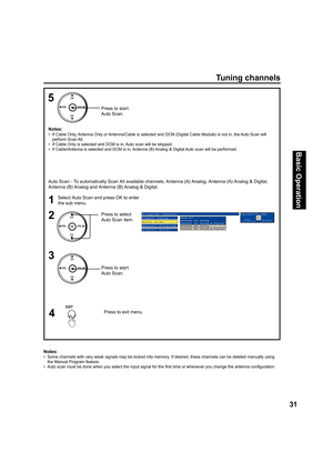 Page 3131
Basic Operation
EXIT
Notes:
•   Some channels with very weak signals may be locked into memory. If desired, these channels can be deleted man u al ly using 
the 
Manual Program feature.
•   Auto scan must be done when you select the input signal for the ﬁ 
rst time or whenever you change the antenna conﬁ 
guration.
Tu n i n g  c h a n n e l s
Press to select 
Auto Scan item.
Press to start 
Auto Scan. Notes:
•   If Cable Only, Antenna Only or Antenna/Cable is selected and DCM (Digital Cable Module) is...