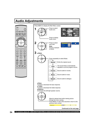 Page 5454For assistance, please call : 1-888-VIEW PTV(843-9788) or, contact us via the web at: http://www.panasonic.com/contactinfo
Press MENU to display the Main Menu screen.
The sound level is au to mat i cal ly 
adjusted to suit the program source. Emits the original sound.
Sound suited to movies.
Sound suited to music.
Sound suited to dialogue.
Audio Ad just ments
Normal
Auto
Speech
Cinema
Music
1
2
Press to select 
Audio icon.
Press to display 
Audio menu.
Press to select 
each item.
CH
CH VOL VOL
OK
■...