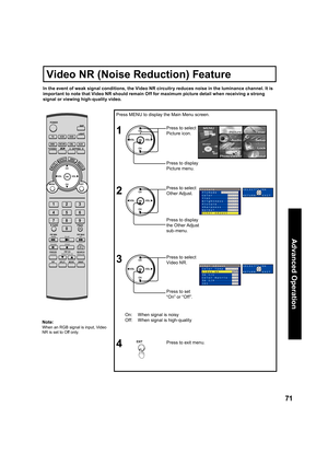 Page 7171
Advanced Op er a tion
Press MENU to display the Main Menu screen.
On:  When signal is noisy
Off:  When signal is high-qualityPress to set 
“On” or “Off”. Press to select 
Video NR.
Press to exit menu.
4
In the event of weak signal conditions, the Video NR circuitry reduces noise in the luminance channel. It is 
important to note that Video NR should remain Off for maximum picture detail when receiving a strong 
signal or viewing high-quality video.
1
2Press to select 
Picture icon.
Press to display...