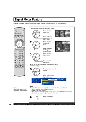 Page 8080For assistance, please call : 1-888-VIEW PTV(843-9788) or, contact us via the web at: http://www.panasonic.com/contactinfo
Press to select 
Signal Meter.
Press to enter 
sub-menu.CH
CH VOL VOL
OK
Press to select channel 
number.
Press to display the 
Signal Strength.CH
CH VOL VOL
OK
Note:
The color of the signal bar usually indicates the strength of the received signal.
    •  Green - Adequate signal for a good reception.
    •  Yellow - Poor signal strength.
    •  Red - Very poor signal strength. (If...