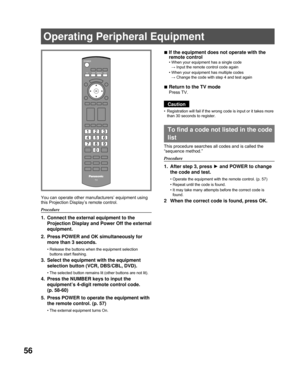 Page 5656
Operating Peripheral Equipment
You can operate other manufacturers’ equipment using 
this Projection Display’s remote control.
Procedure
1.  Connect the external equipment to the Projection Display and Power Off the external 
equipment.
2.  Press POWER and OK simultaneously for  more than 3 seconds.
Release the buttons when the equipment selection 
buttons start flashing.
3.  Select the equipment with the equipment selection button (VCR, DBS/CBL, DVD).
The selected button remains lit (other buttons...