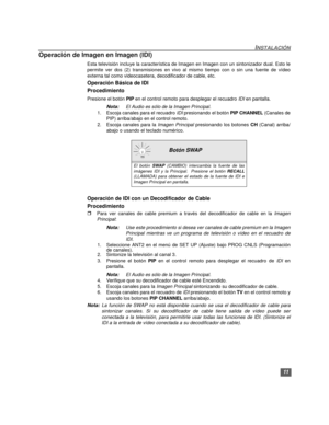 Page 3711
INSTALACIÓN
Operación de Imagen en Imagen (IDI)
Esta televisión incluye la característica de Imagen en Imagen con un sintonizador dual. Esto le
permite ver dos (2) transmisiones en vivo al mismo tiempo con o sin una fuente de vídeo
externa tal como videocasetera, decodificador de cable, etc.
Operación Básica de IDI 
Procedimiento 
Presione el botón PIP en el control remoto para desplegar el recuadro IDI en pantalla.
Nota:El Audio es sólo de la Imagen Principal.
1. Escoja canales para el recuadro IDI...