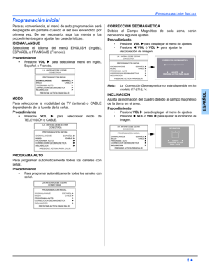 Page 31PROGRAMACIÓN INICIAL
5 z
ESPAÑOL
Programación Inicial
Para su conveniencia, el menú de auto programación será
desplegado en pantalla cuando el set sea encendido por
primera vez. De ser necesa rio, siga los menús y los
procedimientos para ajustar las caracteristicas.
IDIOMA/LANGUE
Seleccione el idioma del menú ENGLISH (Inglés),
ESPAÑOL o FRANCAIS (Francés).
Procedimiento
• Presione  VOL X para seleccionar menú en Inglés,
Español, o Francés.  
MODO
Para seleccionar la modalidad de TV (antena) o CABLE...