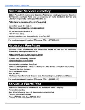 Page 76CUSTOMER SERVICES DIRECTORY
Service in Puerto Rico
Obtain Product Information and Operating Assistance; locate your nearest Dealer or
Servicenter; purchase Parts and Accessories; or make Customer Service and
Literature requests by visiting our Web Site at:
http://www.panasonic.com/support
or, contact us via the web at:
http://www.panasonic.com/contactinfo
You may also contact us directly at:
1-800-211-PANA (7262)
Monday-Friday 9 am-9 pm; Saturday-Sunday 10 am-7 pm, EST.
For hearing or speech impaired TTY...