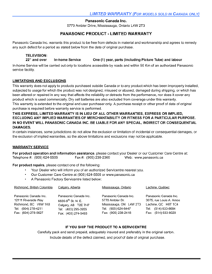 Page 77LIMITED WARRANTY (FOR MODELS SOLD IN CANADA ONLY)
Panasonic Canada Inc.
5770 Ambler Drive, Mississauga, Ontario L4W 2T3
PANASONIC PRODUCT - LIMITED WARRANTY
Panasonic Canada Inc. warrants this product to be free from defects in material and workmanship and agrees to remedy 
any such defect for a period as stated below from the date of original purchase.
In-home Service will be carried out only to locations accessible by roads and within 50 Km of an authorized Panasonic 
service facility.
LIMITATIONS AND...