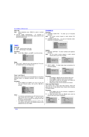 Page 1412 lICON MENU OPERATIONENGLISHOther Adj.
Note:While highlighted, press VOL u to select or activate
feature.
rCOLOR TEMP (temperature) - To increase or
decrease WARM (red) and COOL (blue) colors to suit
personal preferences.   
TIMER
Clock Set
rTIME  - Set the time of the day.
rDAY - Set the day of  the week.
Procedure
Note:Use tVOL , VOL u and  CH q to set time and day. 
Sleep
rHow Long? - Select 30, 60 or 90 minutes for TV to turn
off. Select NO to turn off Sleep timer. 
Timer 1 and Timer 2
Select one...