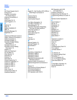 Page 2220 
INDEX
ENGLISH
A
AC Power Supply Cord 3
AI Sound 15
Amplifier Connection 
(To Audio Amp) 6
Antenna Connections 3
Audio 15
Auto Power On 13
Auto Program 4, 13
B
Balance 15
Bass 15
Battery Installation 8
BBE 15
Blocking Message 18
Brightness 13
C
Cabinet and Remote Control 2
Cable / Antenna Connection 3
Cable Connection 3
Canadian English 17
Canadian English Rating 
Description 17
Canadian French 17
Canadian French Rating 
Description 18
Caption 14
Care and Cleaning 2
CC On Mute 13
Chan Banner 13...