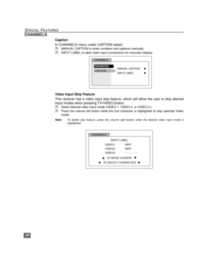 Page 2524
SPECIAL FEATURES
CHANNELS
Caption
In CHANNELS menu under CAPTION select:
rMANUAL CAPTION to enter numbers and captions manually.  
rINPUT LABEL to label video input connections for onscreen display.   
Video Input Skip Feature
This receiver has a video input skip feature, which will allow the user to skip desired
Input modes when pressing TV/VIDEO button.
rSelect desired video Input mode (VIDEO 1, VIDEO 2, or VIDEO 3.) 
rPress the volume left button while the first character is highlighted to skip...