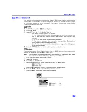 Page 1715 SPECIAL FEATURES (Closed Captioned)
This television contains a built-in decoder that displays  (Closed Caption) text across the
screen (white or colored letters on a black background). It allows the viewer to read the dialogue
of a television program or other information. The program viewed must include Closed
Captioning for the feature to work.
 MODE
rIn SET UP menu, select  (Closed Caption).
rSelect  MODE.
rSelect OFF, C1, C2, T1, T2, C3, C4, T3 or T4:
•OFF - When Closed Caption is not desired.
•C1...
