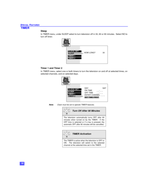 Page 1816 SPECIAL FEATURES TIMER
Sleep 
In TIMER menu, under SLEEP select to turn television off in 30, 60 or 90 minutes.  Select NO to
turn off timer.
Timer 1 and Timer 2
In TIMER menu, select one or both timers to turn the television on and off at selected times, on
selected channels, and on selected days.
Note:Clock must be set to operate TIMER features.  Turn Off After 90 Minutes
The television automatically turns OFF after 90
minutes when turned on by the TIMER.  If the
OFF time is selected or if a key is...