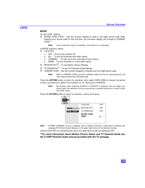 Page 2119 SPECIAL FEATURESLOCK
MODE
To use LOCK  options:
rENTER CODE FIRST - Use the numeric keypad to enter a four-digit secret code. After
entering your secret code for the first time, the onscreen display will change to CHANGE
CODE.
Note:Use a code that is easy to remember, and record it in a safe place.
In MODE submenu select:
rLOCK SET 
lOFF - To turn lock function off.
lALL -  To lock all channels and video inputs.
lCHANNEL  -  To lock up to four channels of your choice.
lGAME -  To lock channels 3, 4...